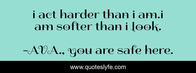 i act harder than i am.i am softer than i look.