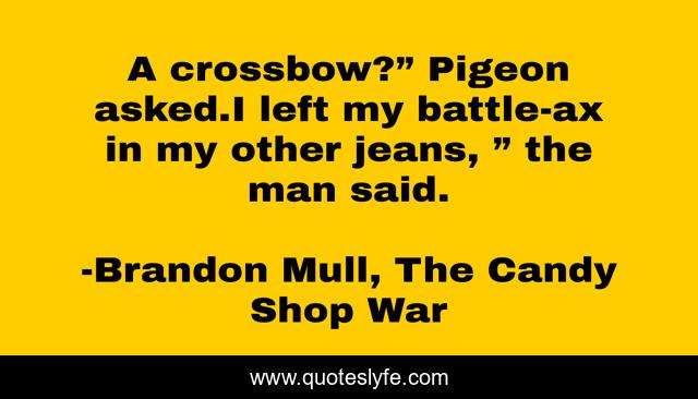 A crossbow?” Pigeon asked.I left my battle-ax in my other jeans, ” the man said.