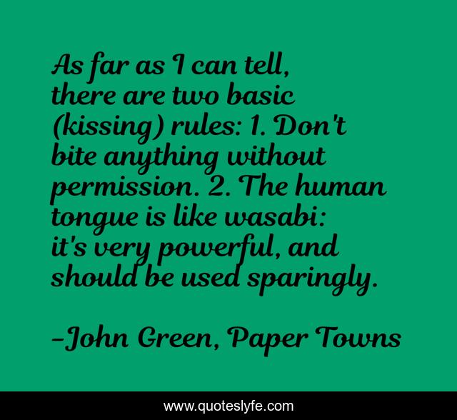 As far as I can tell, there are two basic (kissing) rules: 1. Don't bite anything without permission. 2. The human tongue is like wasabi: it's very powerful, and should be used sparingly.