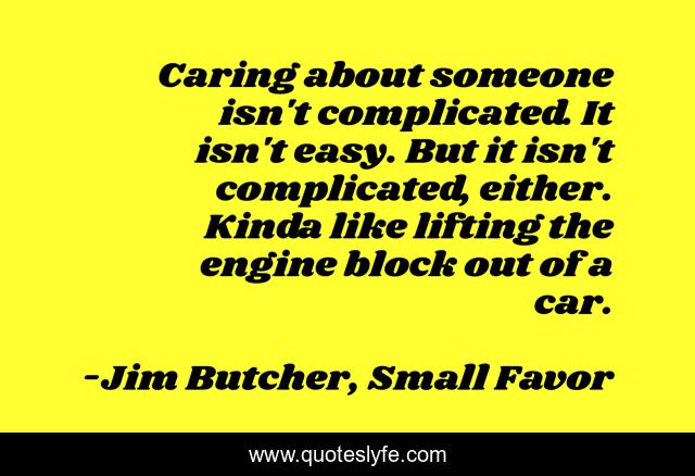 Caring about someone isn't complicated. It isn't easy. But it isn't complicated, either. Kinda like lifting the engine block out of a car.