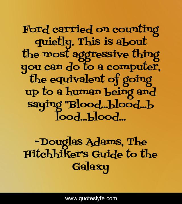 Ford carried on counting quietly. This is about the most aggressive thing you can do to a computer, the equivalent of going up to a human being and saying 