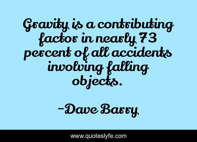 Gravity is a contributing factor in nearly 73 percent of all accidents involving falling objects.