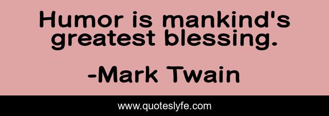 Humor is mankind's greatest blessing.