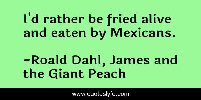 I'd rather be fried alive and eaten by Mexicans.