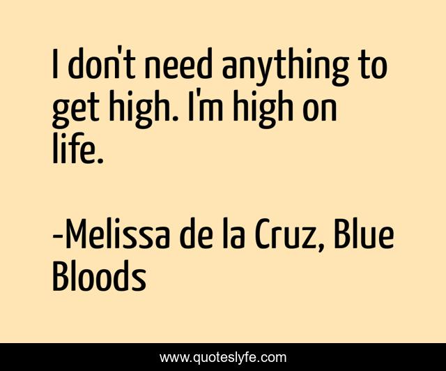 I don't need anything to get high. I'm high on life.