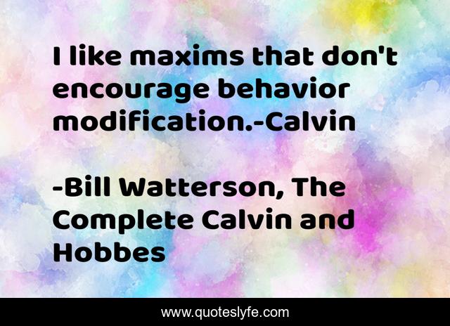I like maxims that don't encourage behavior modification.-Calvin