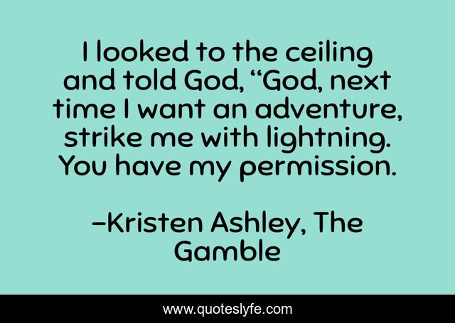 I looked to the ceiling and told God, “God, next time I want an adventure, strike me with lightning. You have my permission.