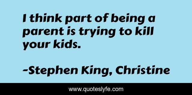 I think part of being a parent is trying to kill your kids.