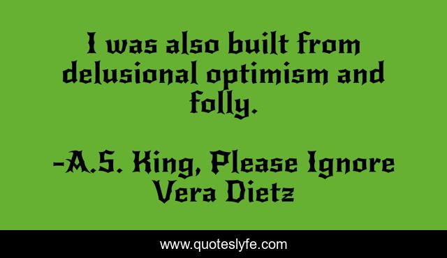 I was also built from delusional optimism and folly.