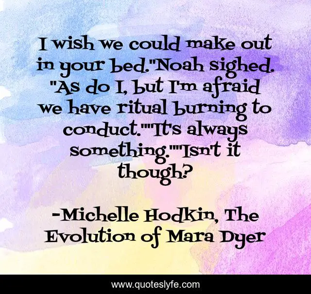 I wish we could make out in your bed.