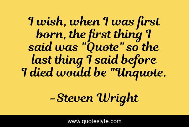 I wish, when I was first born, the first thing I said was 