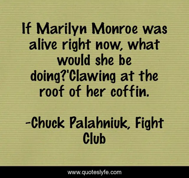 If Marilyn Monroe was alive right now, what would she be doing?'Clawing at the roof of her coffin.