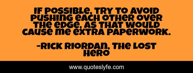 If possible, try to avoid pushing each other over the edge, as that would cause me extra paperwork.