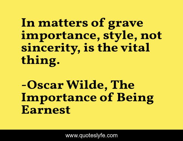 In matters of grave importance, style, not sincerity, is the vital thing.