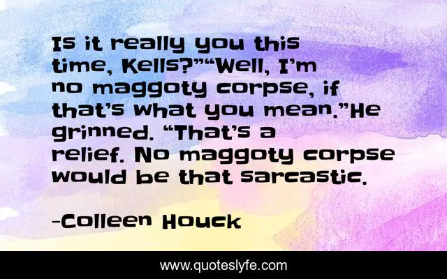 Is it really you this time, Kells?”“Well, I’m no maggoty corpse, if that’s what you mean.”He grinned. “That’s a relief. No maggoty corpse would be that sarcastic.