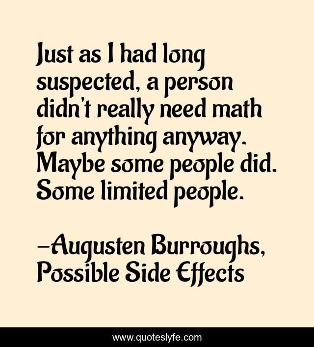 Just as I had long suspected, a person didn't really need math for anything anyway. Maybe some people did. Some limited people.
