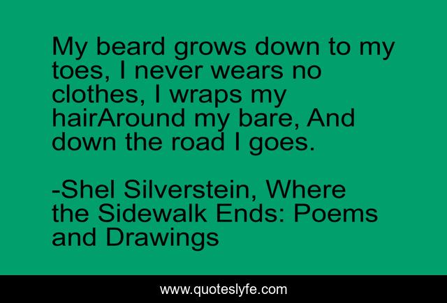 My beard grows down to my toes, I never wears no clothes, I wraps my hairAround my bare, And down the road I goes.