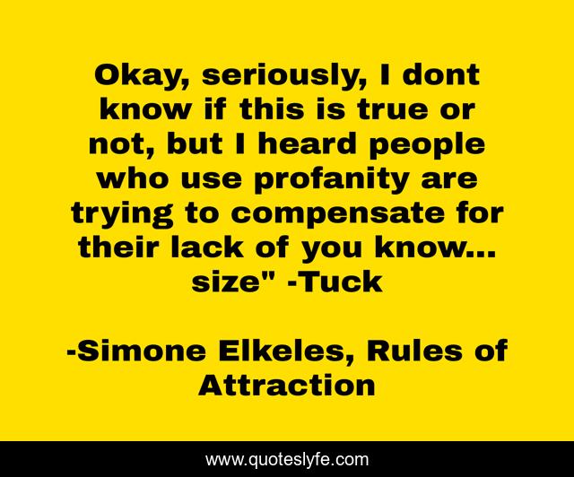 Okay, seriously, I dont know if this is true or not, but I heard people who use profanity are trying to compensate for their lack of you know... size