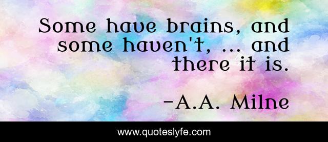 Some have brains, and some haven't, ... and there it is.