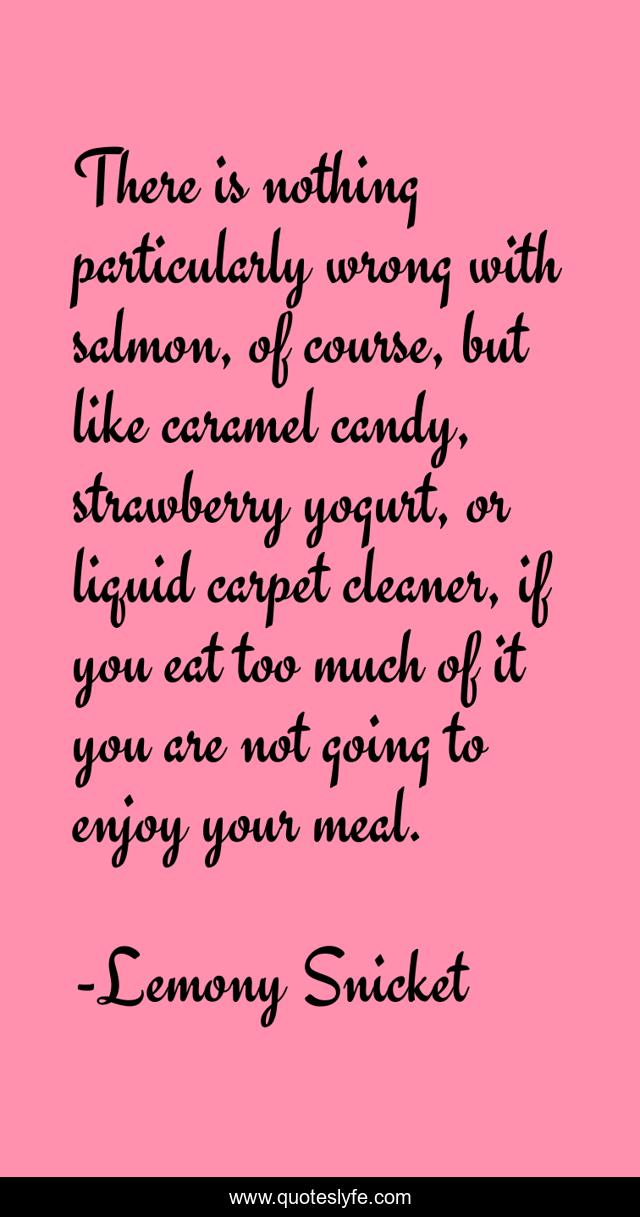 There is nothing particularly wrong with salmon, of course, but like caramel candy, strawberry yogurt, or liquid carpet cleaner, if you eat too much of it you are not going to enjoy your meal.