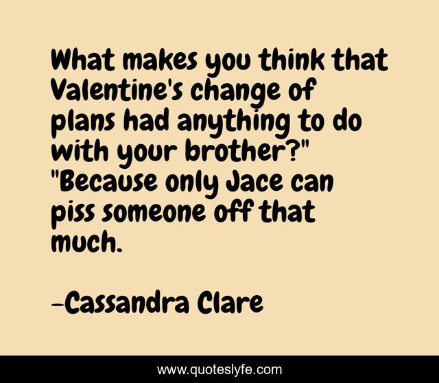 What makes you think that Valentine's change of plans had anything to do with your brother?