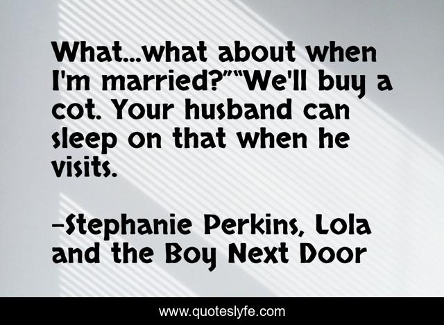 What...what about when I'm married?”“We'll buy a cot. Your husband can sleep on that when he visits.