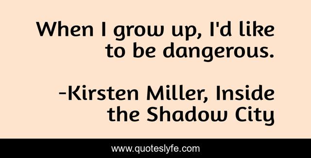 When I grow up, I'd like to be dangerous.