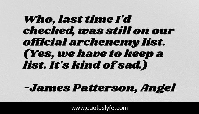 Who, last time I'd checked, was still on our official archenemy list. (Yes, we have to keep a list. It's kind of sad.)