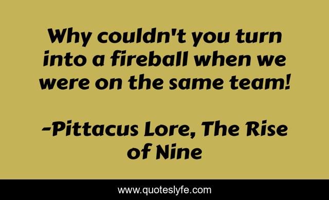 Why couldn't you turn into a fireball when we were on the same team!