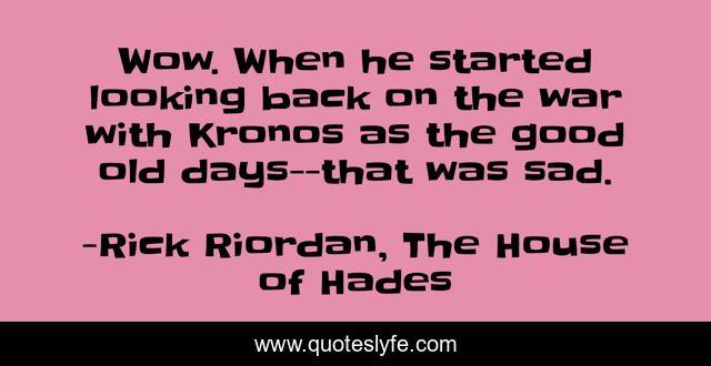 Wow. When he started looking back on the war with Kronos as the good old days--that was sad.