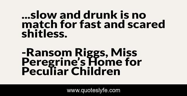 ...slow and drunk is no match for fast and scared shitless.