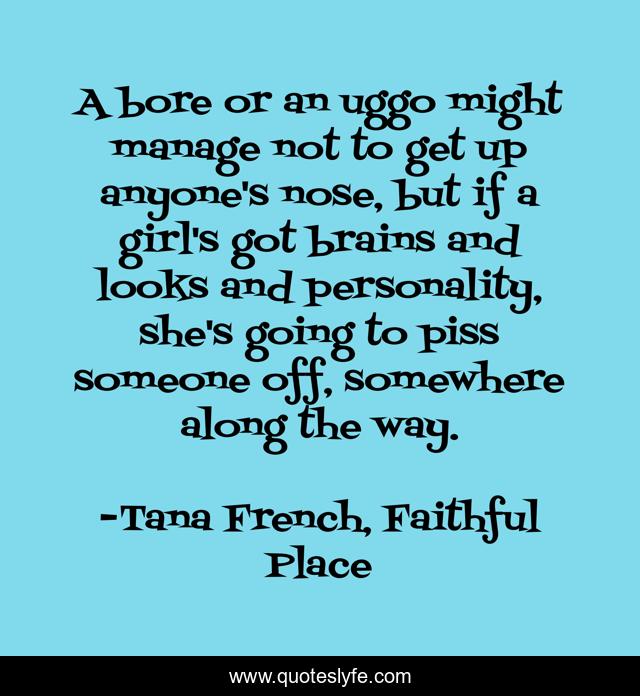 A bore or an uggo might manage not to get up anyone's nose, but if a girl's got brains and looks and personality, she's going to piss someone off, somewhere along the way.