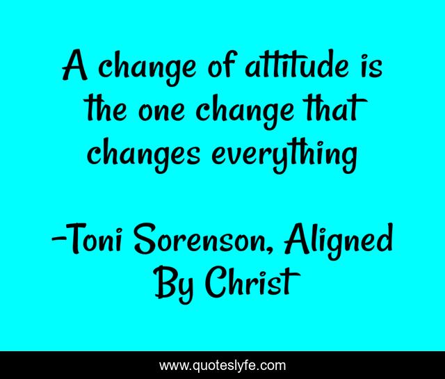 A change of attitude is the one change that changes everything