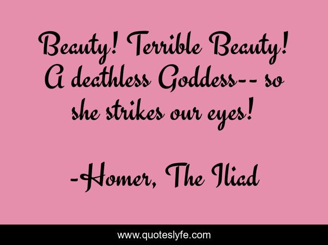 Beauty Terrible Beauty A Deathless Goddess So She Strikes Our Eyes Quote By Homer The Iliad Quoteslyfe Beauty Terrible Beauty A Deathless Goddess So She Strikes Our Eyes Quote By Homer The Iliad Quoteslyfe
