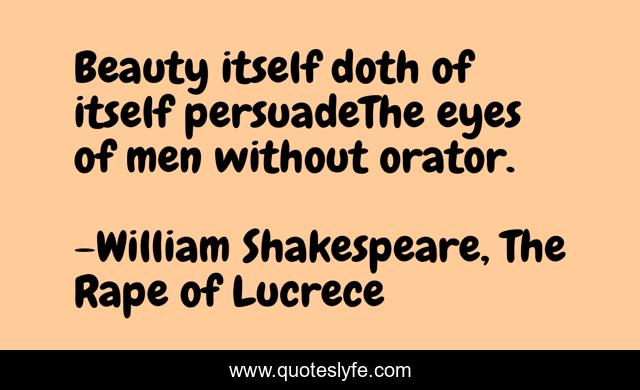 Beauty itself doth of itself persuadeThe eyes of men without orator.