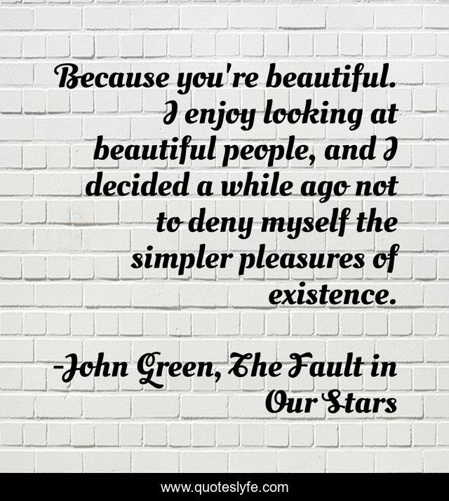 Because you're beautiful. I enjoy looking at beautiful people, and I decided a while ago not to deny myself the simpler pleasures of existence.