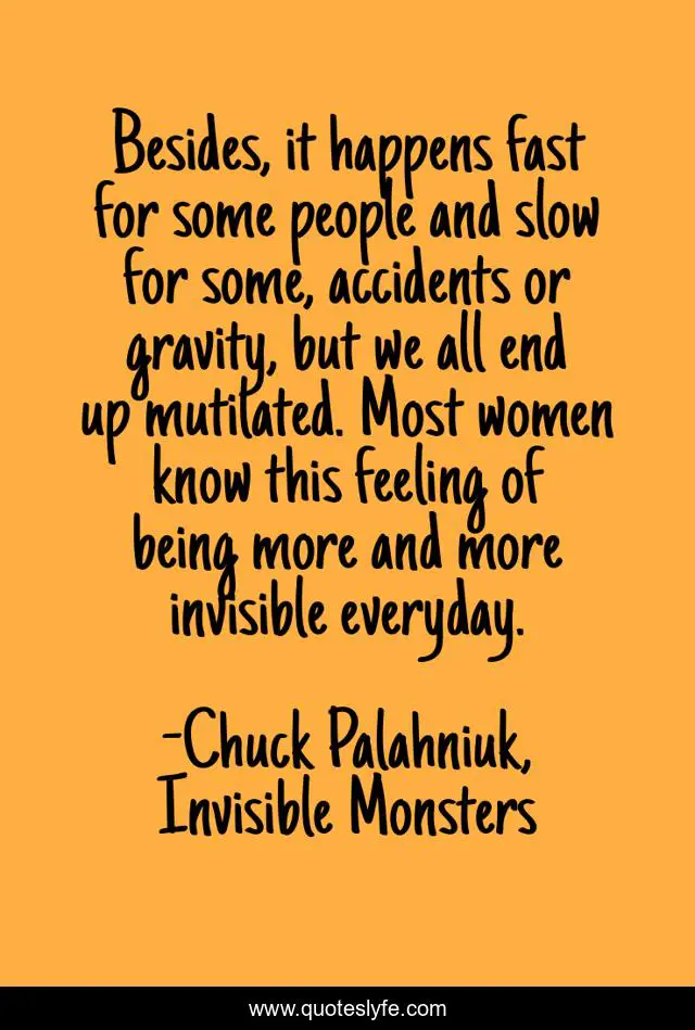 Besides, it happens fast for some people and slow for some, accidents or gravity, but we all end up mutilated. Most women know this feeling of being more and more invisible everyday.