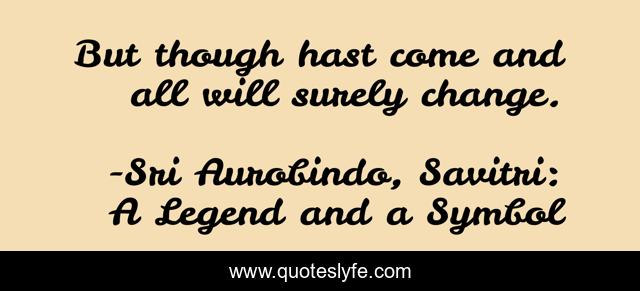 But though hast come and all will surely change.