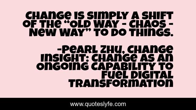 Change is simply a shift of the “Old Way - Chaos - New Way” to do things.