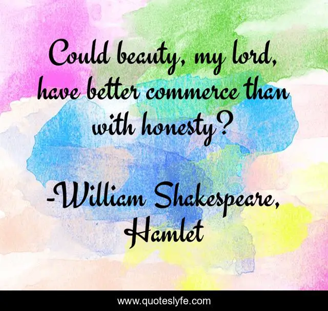 Could beauty, my lord, have better commerce than with honesty?