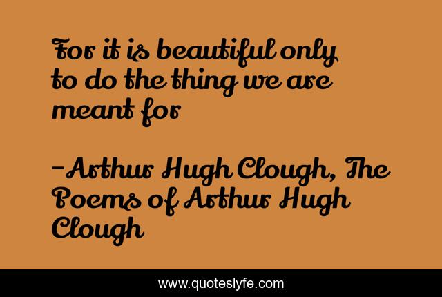 For it is beautiful only to do the thing we are meant for