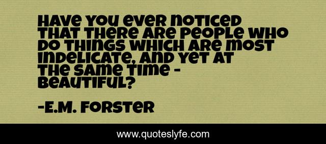 Have you ever noticed that there are people who do things which are most indelicate, and yet at the same time - beautiful?