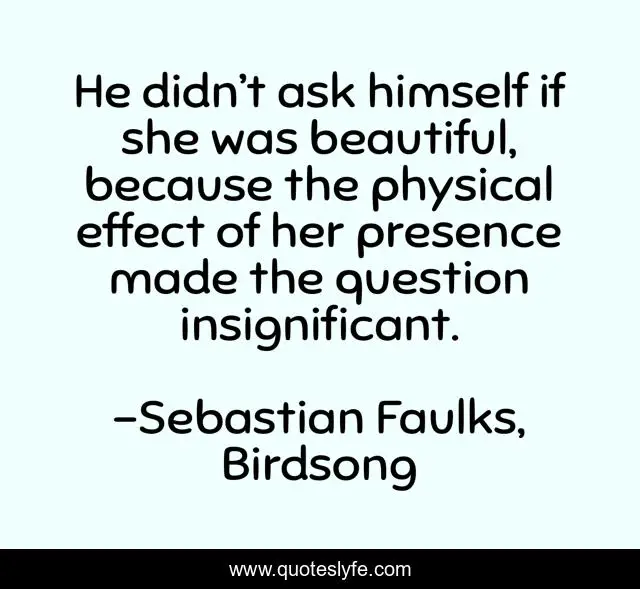He didn’t ask himself if she was beautiful, because the physical effect of her presence made the question insignificant.