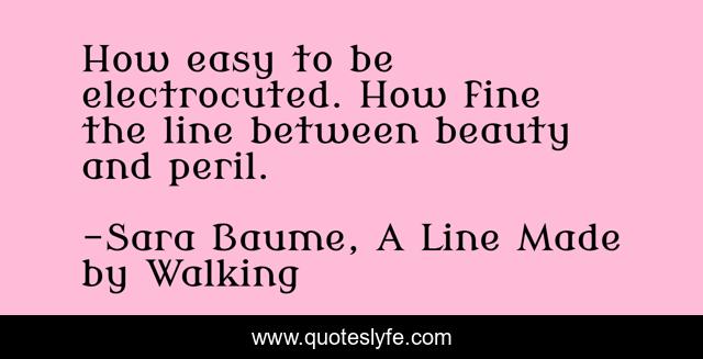 How easy to be electrocuted. How fine the line between beauty and peril.