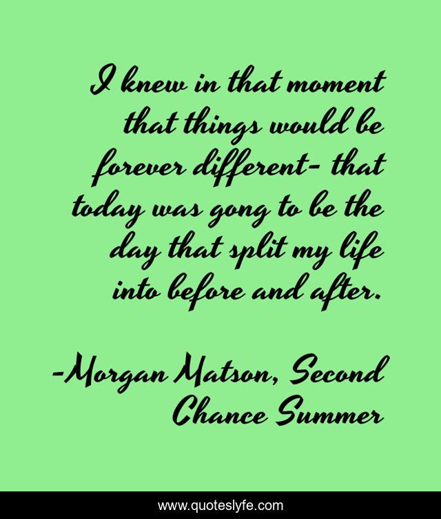 I knew in that moment that things would be forever different- that today was gong to be the day that split my life into before and after.