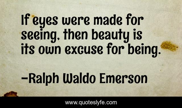 If eyes were made for seeing, then beauty is its own excuse for being.