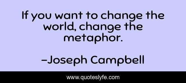 If you want to change the world, change the metaphor.