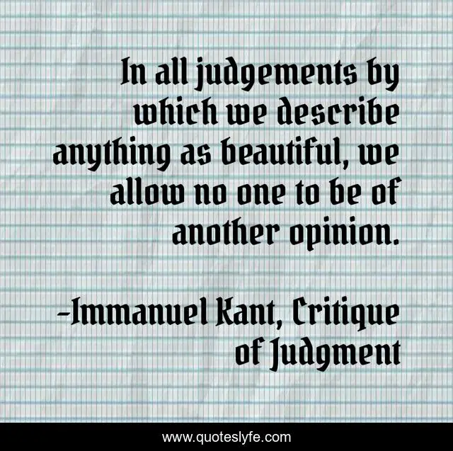 In all judgements by which we describe anything as beautiful, we allow no one to be of another opinion.