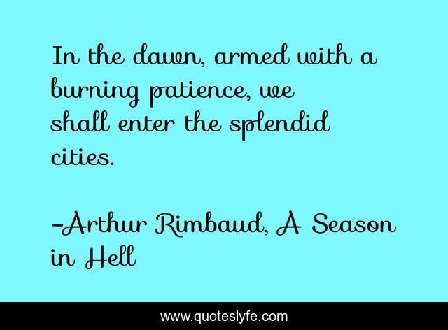 In the dawn, armed with a burning patience, we shall enter the splendid cities.