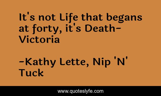 It's not Life that begans at forty, it's Death- Victoria